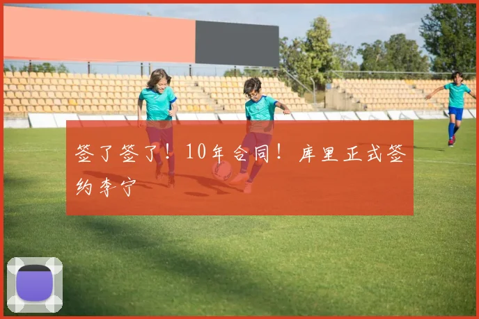 签了签了!10年合同!库里正式签约李宁