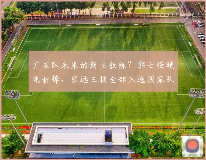 广东队未来的新主教练?郭士强硬刚杜锋,宏远三核全部入选国家队