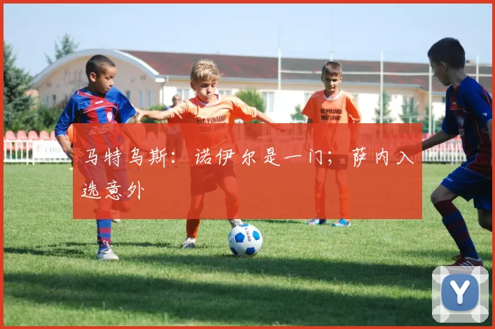 马特乌斯：诺伊尔是一门；萨内入选意外
