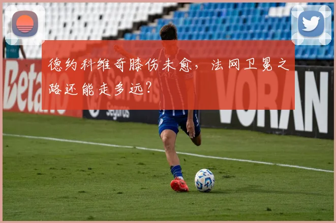 德约科维奇膝伤未愈，法网卫冕之路还能走多远？
